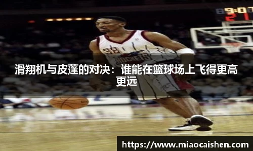滑翔机与皮蓬的对决:谁能在篮球场上飞得更高更远